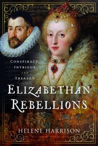 Cover image for Elizabethan Rebellions: Conspiracy, Intrigue and Treason