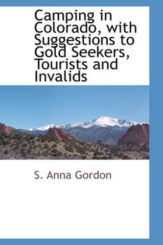 Cover image for Camping in Colorado with Suggestions to Gold Seekers, Tourists and Invalids