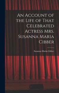 Cover image for An Account of the Life of That Celebrated Actress Mrs. Susanna Maria Cibber