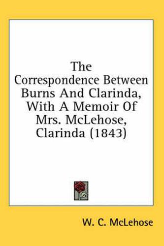 Cover image for The Correspondence Between Burns and Clarinda, with a Memoir of Mrs. McLehose, Clarinda (1843)