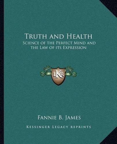 Cover image for Truth and Health: Science of the Perfect Mind and the Law of Its Expression