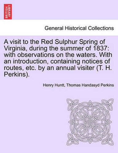 Cover image for A Visit to the Red Sulphur Spring of Virginia, During the Summer of 1837: With Observations on the Waters. with an Introduction, Containing Notices of Routes, Etc. by an Annual Visiter (T. H. Perkins).