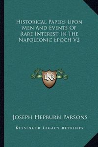 Cover image for Historical Papers Upon Men and Events of Rare Interest in the Napoleonic Epoch V2