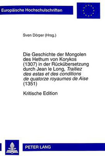Cover image for Die Geschichte der Mongolen des Hethum von Korykos (1307) in der Ruckubersetzung durch Jean le Long, Traitiez des estas et des conditions de quatorze royaumes de Aise (1351)- Kritische Edition; Mit parallelem Abdruck des lateinischen Manuskripts Wroclaw,