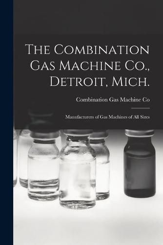 Cover image for The Combination Gas Machine Co., Detroit, Mich. [microform]: Manufacturers of Gas Machines of All Sizes