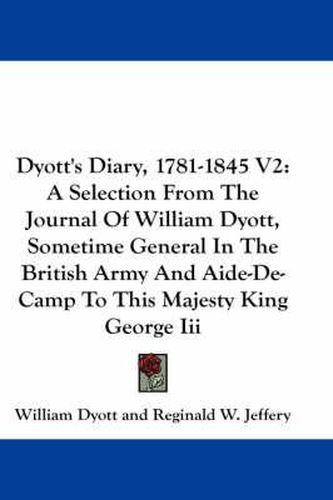 Cover image for Dyott's Diary, 1781-1845 V2: A Selection from the Journal of William Dyott, Sometime General in the British Army and Aide-de-Camp to This Majesty King George III