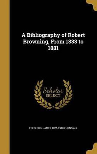 A Bibliography of Robert Browning, from 1833 to 1881