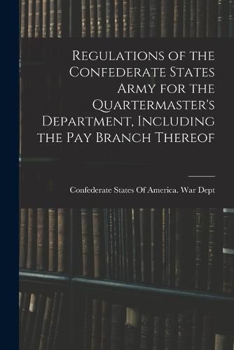 Cover image for Regulations of the Confederate States Army for the Quartermaster's Department, Including the pay Branch Thereof