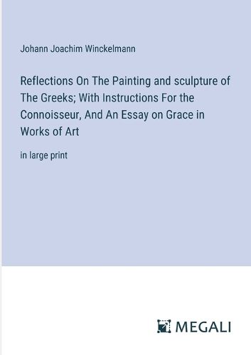 Reflections On The Painting and sculpture of The Greeks; With Instructions For the Connoisseur, And An Essay on Grace in Works of Art