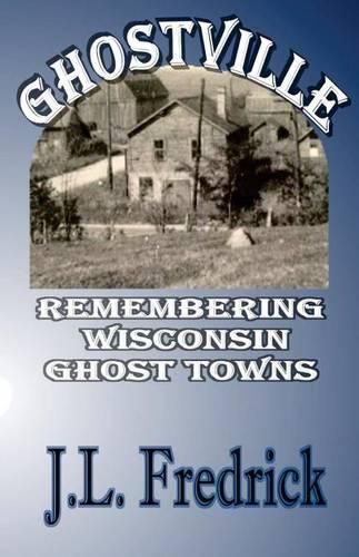 Cover image for Ghostville: Remembering Wisconsin Ghost Towns