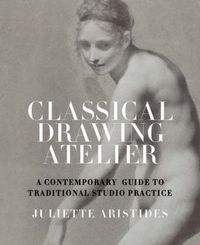 Cover image for Classical Drawing Atelier: A Contemporary Guide to Traditional Studio Practice