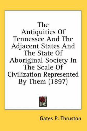 Cover image for The Antiquities of Tennessee and the Adjacent States and the State of Aboriginal Society in the Scale of Civilization Represented by Them (1897)