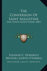 Cover image for The Conversion of Saint Augustine the Conversion of Saint Augustine: And Other Sacred Poems (1887) and Other Sacred Poems (1887)