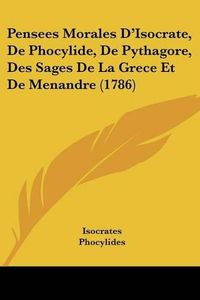 Cover image for Pensees Morales D'Isocrate, de Phocylide, de Pythagore, Des Sages de La Grece Et de Menandre (1786)