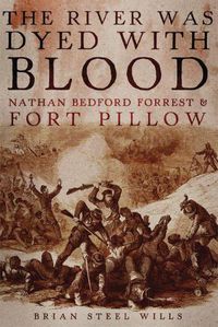 Cover image for The River Was Dyed with Blood: Nathan Bedford Forrest and Fort Pillow