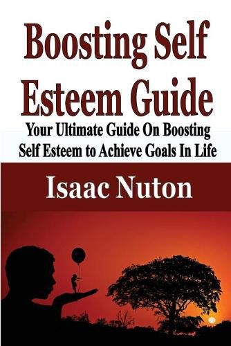 Cover image for Boosting Self Esteem Guide: Your Ultimate Guide On Boosting Self Esteem to Achieve Goals In Life