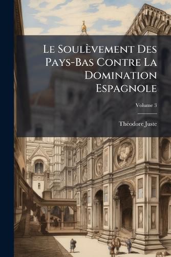 Cover image for Le Soulvement Des Pays-Bas Contre La Domination Espagnole, Volume 3