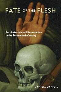 Cover image for Fate of the Flesh: Secularization and Resurrection in the Seventeenth Century