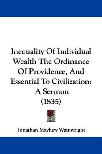 Inequality Of Individual Wealth The Ordinance Of Providence, And Essential To Civilization: A Sermon (1835)