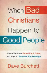Cover image for When Bad Christians Happen to Good People: Where We Have Failed Each Other and How to Reverse the Damage