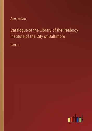 Cover image for Catalogue of the Library of the Peabody Institute of the City of Baltimore