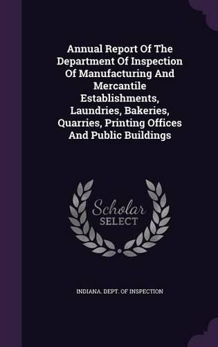 Cover image for Annual Report of the Department of Inspection of Manufacturing and Mercantile Establishments, Laundries, Bakeries, Quarries, Printing Offices and Public Buildings
