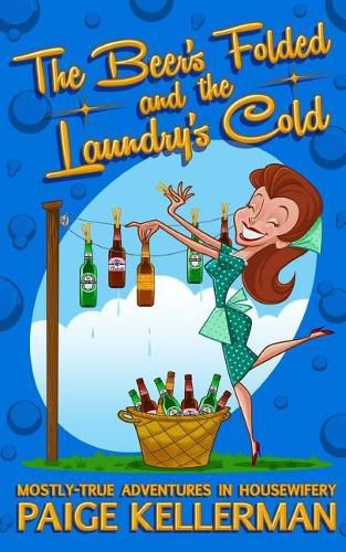 Cover image for The Beer's Folded and the Laundry's Cold: Mostly-True Adventures In Housewifery