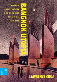 Cover image for Bangkok Utopia: Modern Architecture and Buddhist Felicities, 1910-1973