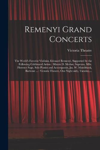 Cover image for Remenyi Grand Concerts [microform]: the World's Favorite Violinist, Edouard Remenyi, Supported by the Following Celebrated Artists: Minnie D. Methot, Soprano, Mlle. Florence Sage, Solo Pianist and Accompanist, Jas. W. Marshbank, Baritone ...: ...