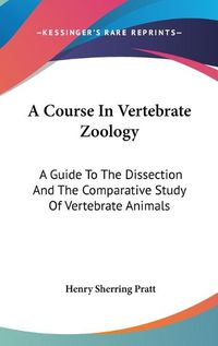 Cover image for A Course in Vertebrate Zoology: A Guide to the Dissection and the Comparative Study of Vertebrate Animals