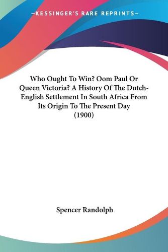 Cover image for Who Ought to Win? Oom Paul or Queen Victoria? a History of the Dutch-English Settlement in South Africa from Its Origin to the Present Day (1900)