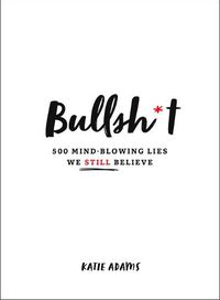 Cover image for Bullsh*t: 500 Mind-Blowing Lies We Still Believe