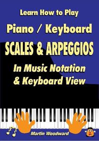 Cover image for Learn How to Play Piano / Keyboard Scales & Arpeggios: in Music Notation & Keyboard View