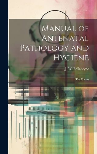 Manual of Antenatal Pathology and Hygiene