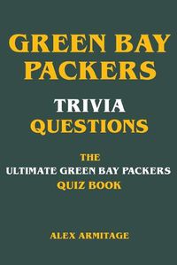 Cover image for Green Bay Packers Trivia Questions - The Ultimate Green Bay Packers Quiz Book