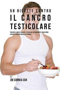 Cover image for 58 Ricette Contro Il Cancro Testicolare: Previeni E Cura Il Cancro Testicolare Naturalmente Utilizzando Specifici Alimenti Ricchi Di Vitamine