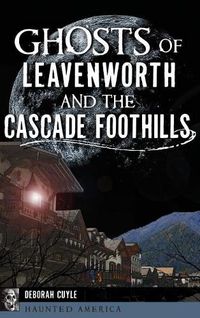 Cover image for Ghosts of Leavenworth and the Cascade Foothills