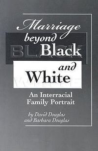 Cover image for Marriage Beyond Black and White: An Interracial Family Portrait