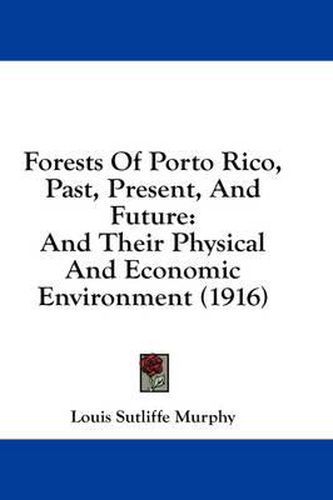 Forests of Porto Rico, Past, Present, and Future: And Their Physical and Economic Environment (1916)