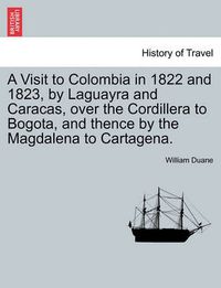 Cover image for A Visit to Colombia in 1822 and 1823, by Laguayra and Caracas, Over the Cordillera to Bogota, and Thence by the Magdalena to Cartagena.