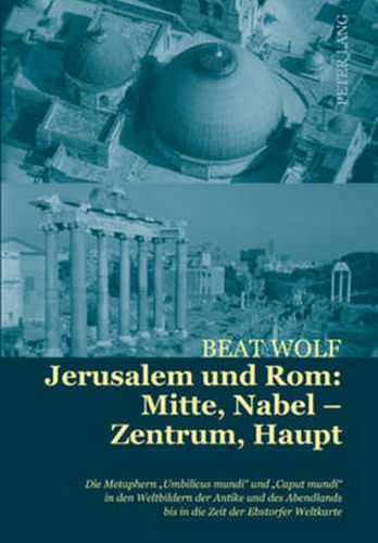 Cover image for Jerusalem Und Rom: Mitte, Nabel - Zentrum, Haupt: Die Metaphern  Umbilicus Mundi  Und  Caput Mundi  in Den Weltbildern Der Antike Und Des Abendlands Bis in Die Zeit Der Ebstorfer Weltkarte