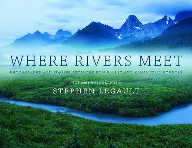 Where Rivers Meet: Photographs and Stories from the Bow Valley and Kananaskis Country