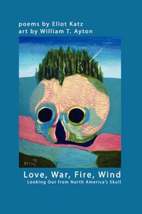 Cover image for Love, War, Fire, Wind: Looking Out from North America's Skull