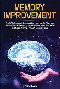Cover image for Memory Improvement: Brain Training and Accelerated Learning to Discover Your Unlimited Memory Potential: Declutter Your Mind to Boost Your IQ Through Insane Focus