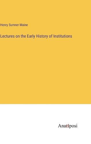 Cover image for Lectures on the Early History of Institutions