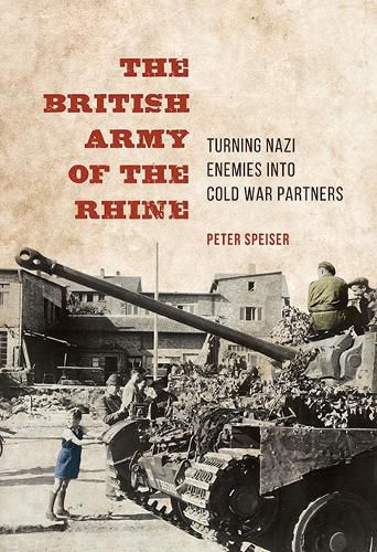 The British Army of the Rhine: Turning Nazi Enemies into Cold War Partners