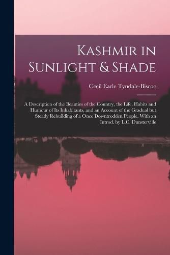 Cover image for Kashmir in Sunlight & Shade; a Description of the Beauties of the Country, the Life, Habits and Humour of Its Inhabitants, and an Account of the Gradual but Steady Rebuilding of a Once Downtrodden People. With an Introd. by L.C. Dunsterville