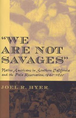 Cover image for We are Not Savages: Native Americans in Southern California and the Pala Reservation, 1840-1920