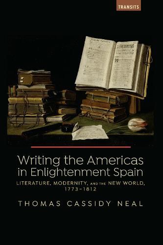 Writing the Americas in Enlightenment Spain: Literature, Modernity, and the New World, 1773-1812