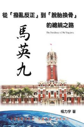 Cover image for The Presidency of Ma Ying-jeou: &#24478;&#12300;&#25765;&#20098;&#21453;&#27491;&#12301;&#21040;&#12300;&#33067;&#32974;&#25563;&#39592;&#12301; &#39340;&#33521;&#20061;&#30340;&#32317;&#32113;&#20043;&#36335;